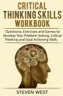 Critical Thinking Skills Workbook: Questions, Exercises and Games to Develop Your Problem Solving, Critical Thinking and Goal Achieving Skills Cover Image