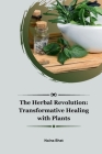 The Herbal Revolution: Transformative Healing with Plants By Naina Bhat Cover Image