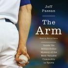 The Arm: Inside the Billion-Dollar Mystery of the Most Valuable Commodity in Sports By Jeff Passan, Kevin Pierce (Read by) Cover Image