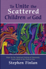 To Unite the Scattered Children of God: Hope for the Spiritual Uniting of Humanity, from Isaiah to the Present Day By Stephen Finlan Cover Image