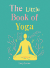 The Little Book of Yoga: Harness the ancient practice to boost your health and wellbeing By Lucy Lucas Cover Image