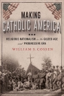 Making Catholic America: Religious Nationalism in the Gilded Age and Progressive Era Cover Image