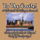 To The Castle! A Kid's Guide To Helsingør, Denmark By Penelope Dyan, John D. Weigand (Photographer) Cover Image