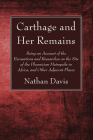 Carthage and Her Remains: Being an Account of the Excavations and Researches on the Site of the Phoenician Metropolis in Africa, and Other Adjac By Nathan Davis Cover Image