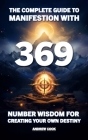 The Complete Guide to Manifestation With 369: Number Wisdom for Creating Your Own Destiny Cover Image