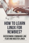 How To Learn Linux For Newbies?: Overcoming Command Line Fear And Master Linux: How To Learn Linux Commands Cover Image