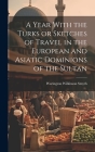 A Year With the Turks or Sketches of Travel in the European and Asiatic Dominions of the Sultan Cover Image