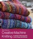 Creative Machine Knitting: A Voyage of Discovery Into Colour, Shape and Stitches By Alison Dupernex Cover Image