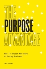 The Purpose Advantage: How to Unlock New Ways of Doing Business Cover Image