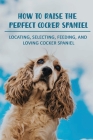 How To Raise The Perfect Cocker Spaniel: Locating, Selecting, Feeding, And Loving Cocker Spaniel: Hand Signals For Cocker Spaniel Cover Image