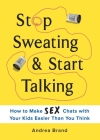 Stop Sweating & Start Talking: How to Make Sex Chats with Your Kids Easier Than You Think By Andrea Brand Cover Image