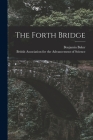 The Forth Bridge By British Association for the Advancement (Created by), Benjamin Baker Cover Image