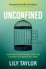 Unconfined: Lessons from Prison and the Journey of Being Set Free By Lily Taylor, Bil Cornelius (Foreword by) Cover Image