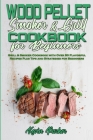 Wood Pellet Smoker and Grill Cookbook for Beginners: Grill & Smoker Cookbook with Over 50 Flavorful Recipes Plus Tips and Strategies for Beginners Cover Image