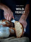 Wild Yeast: The French Baker's Guide to Making Your Own Starter for Delicious Bread, Pizza, Desserts, and More! By Mouni Abdelli Cover Image