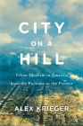 City on a Hill: Urban Idealism in America from the Puritans to the Present By Alex Krieger Cover Image